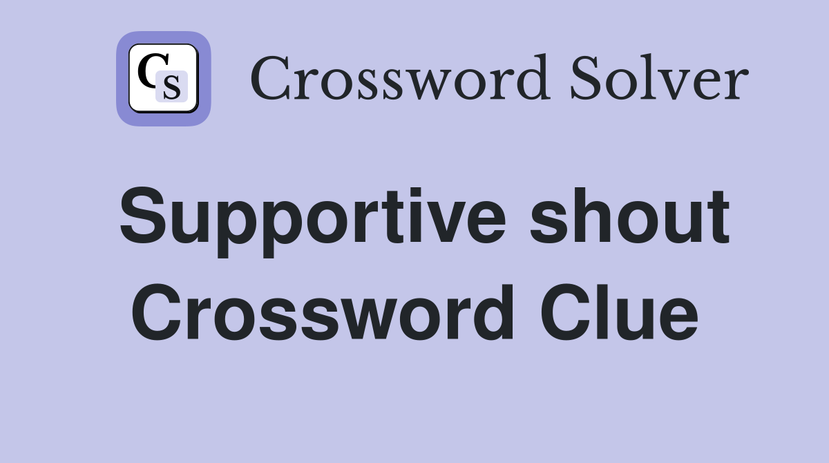 Supportive shout Crossword Clue