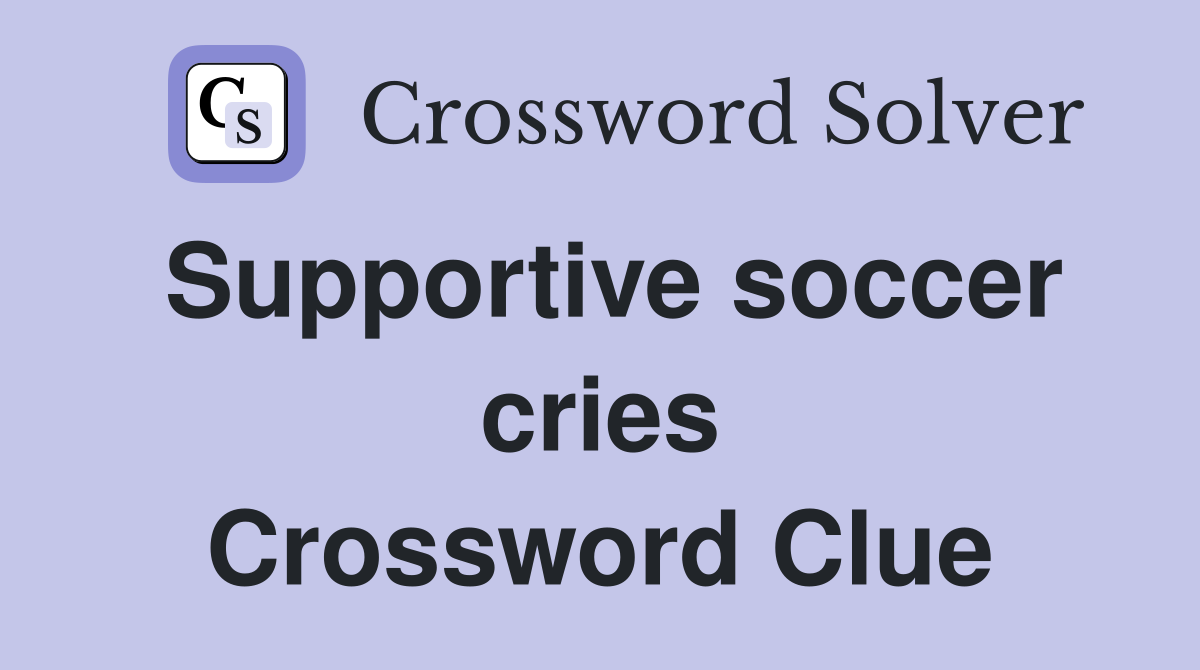 Supportive soccer cries Crossword Clue