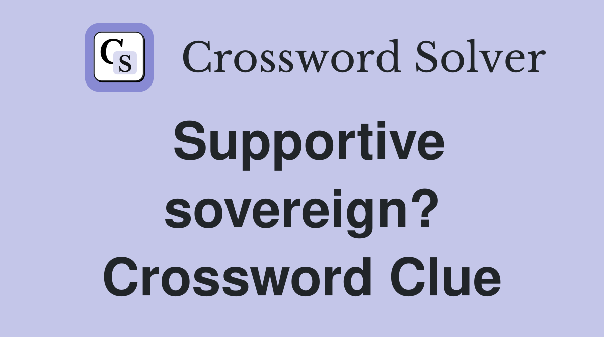 Supportive sovereign? Crossword Clue
