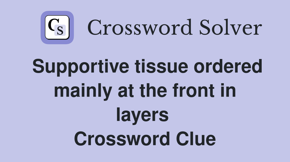 Supportive tissue ordered mainly at the front in layers  Crossword Clue