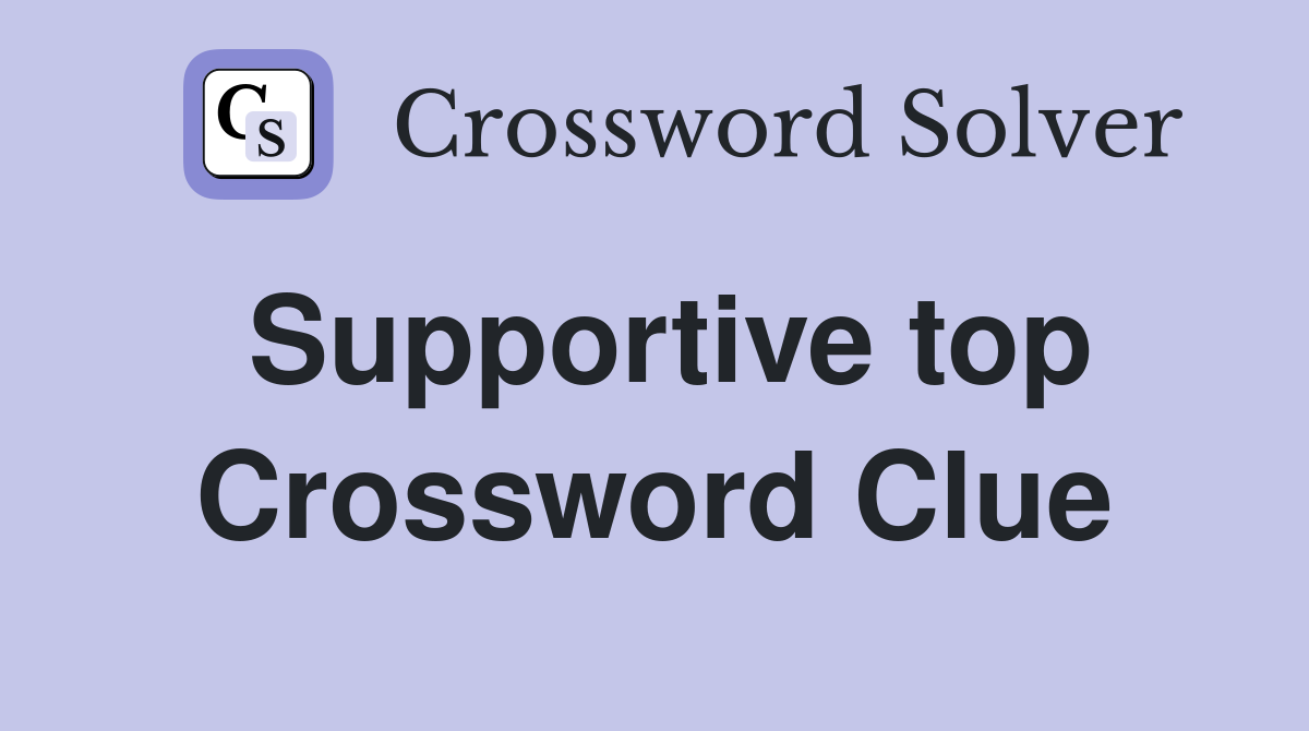 Supportive top Crossword Clue
