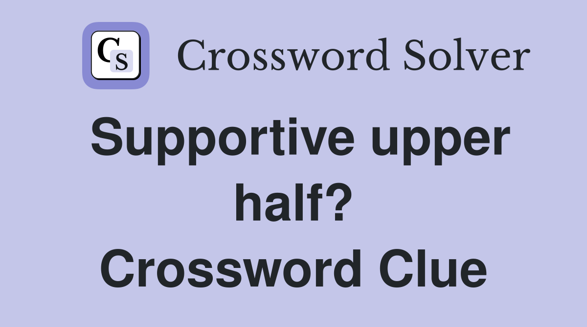 Supportive upper half? Crossword Clue