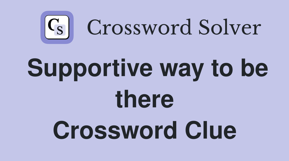 Supportive way to be there Crossword Clue
