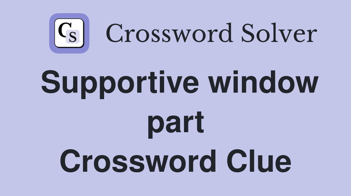 Supportive window part Crossword Clue