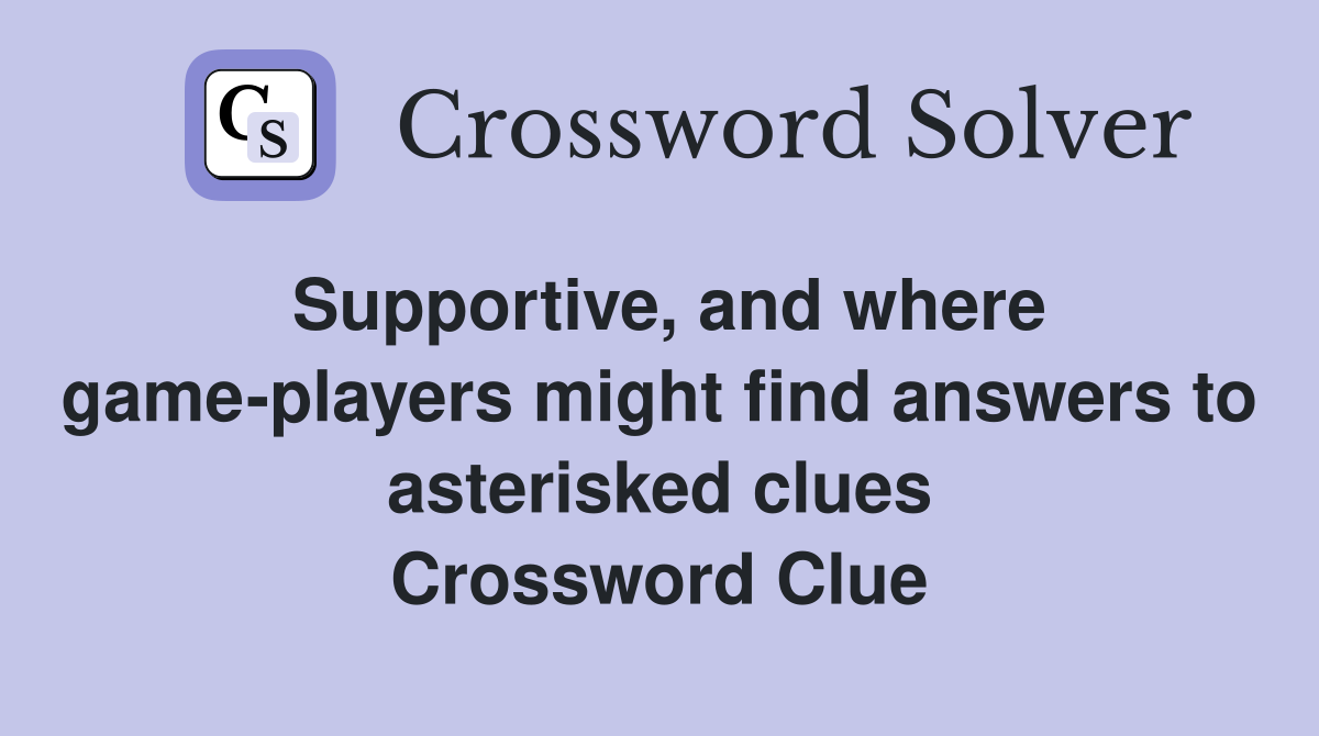 Supportive, and where game-players might find answers to asterisked clues Crossword Clue