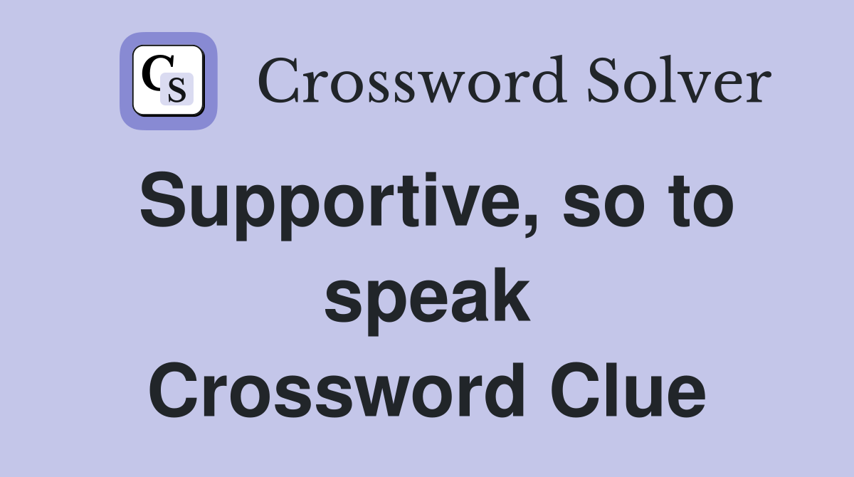 Supportive, so to speak Crossword Clue