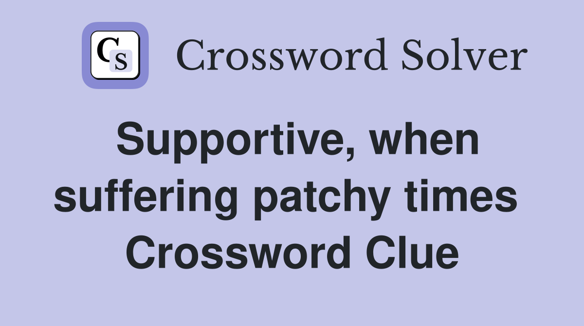 Supportive, when suffering patchy times  Crossword Clue