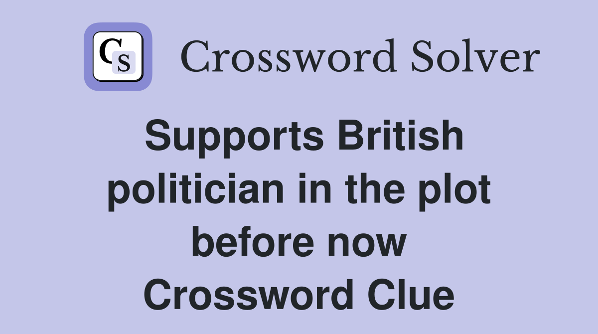 Supports British politician in the plot before now Crossword Clue
