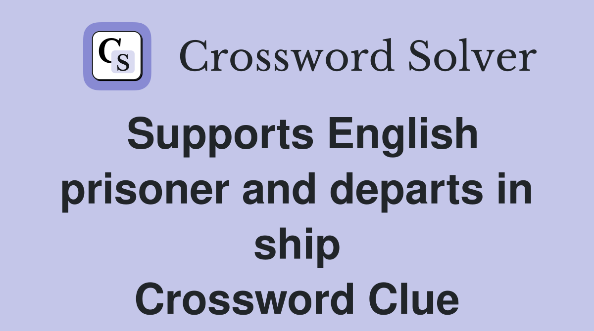 Supports English prisoner and departs in ship Crossword Clue