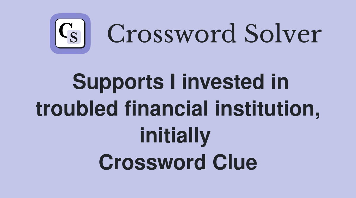 Supports I invested in troubled financial institution, initially  Crossword Clue