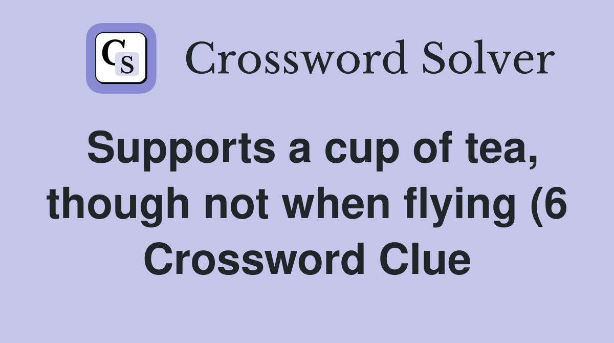 Supports a cup of tea though not when flying (6) Crossword Clue Supports a cup of tea though not when flying (6) Crossword Clue