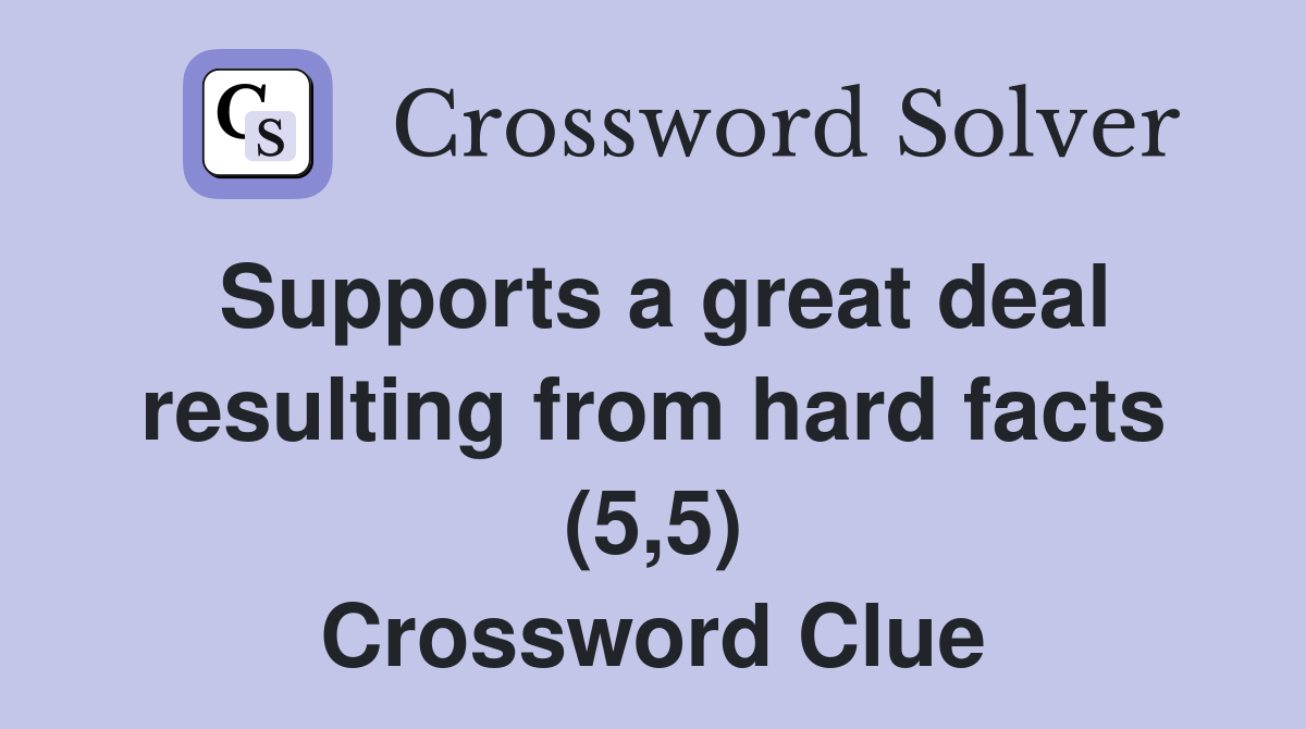 Supports a great deal resulting from hard facts (5,5) Crossword Clue