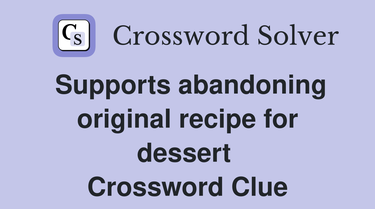 Supports abandoning original recipe for dessert  Crossword Clue