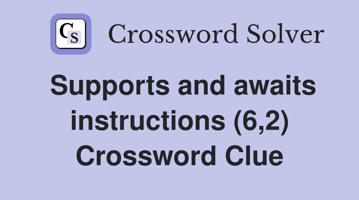 Supports and awaits instructions (6,2) Crossword Clue