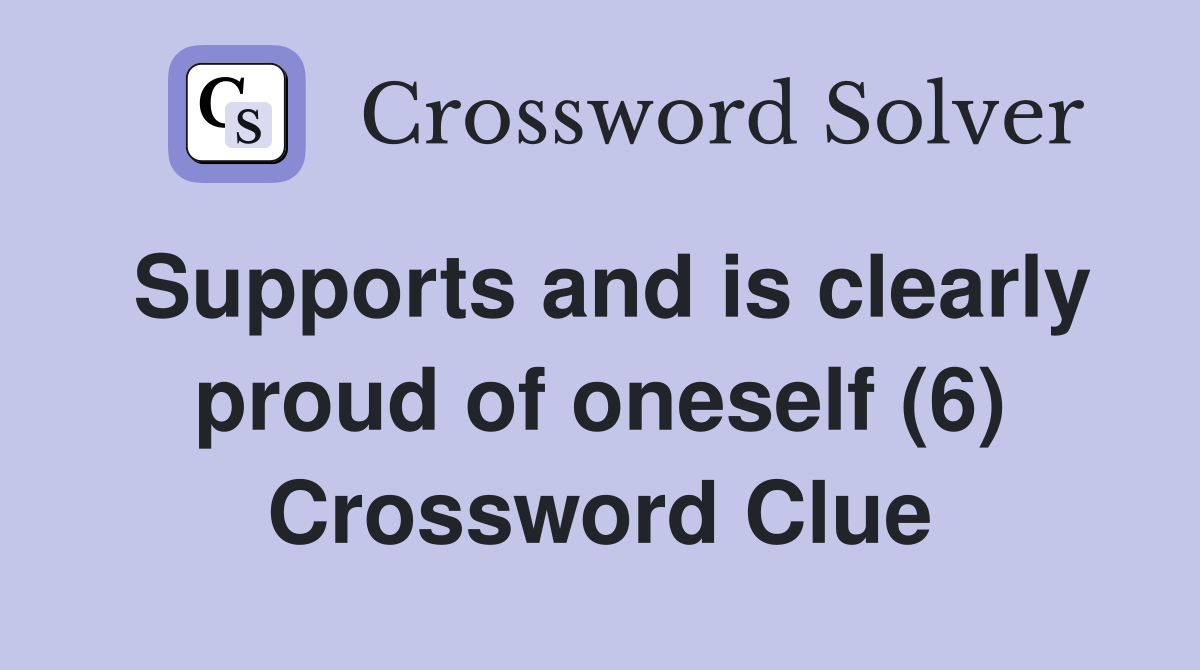Supports and is clearly proud of oneself (6) Crossword Clue
