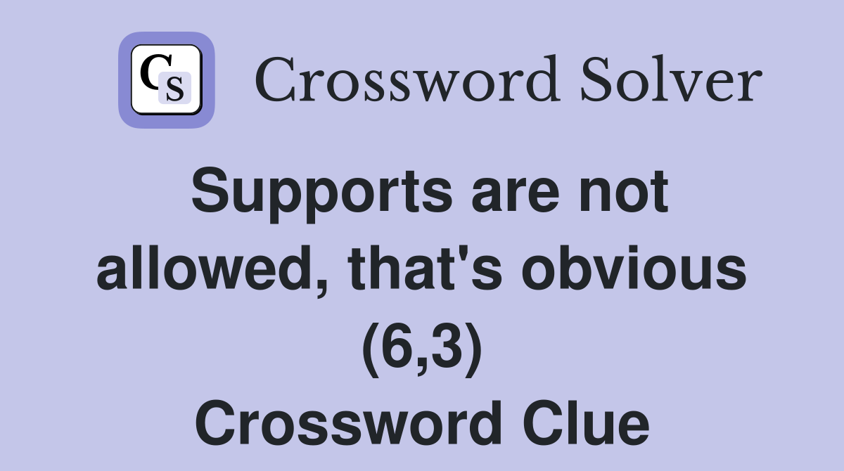 Supports are not allowed, that's obvious (6,3) Crossword Clue