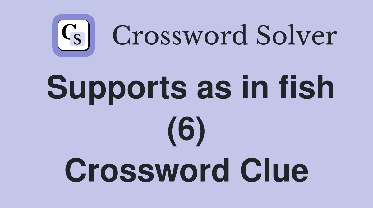 Supports as in fish (6) Crossword Clue