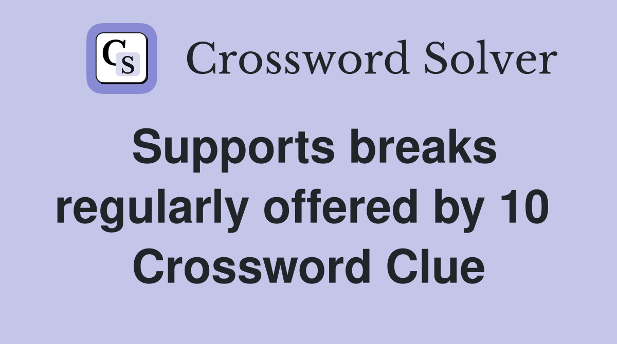 Supports breaks regularly offered by 10  Crossword Clue