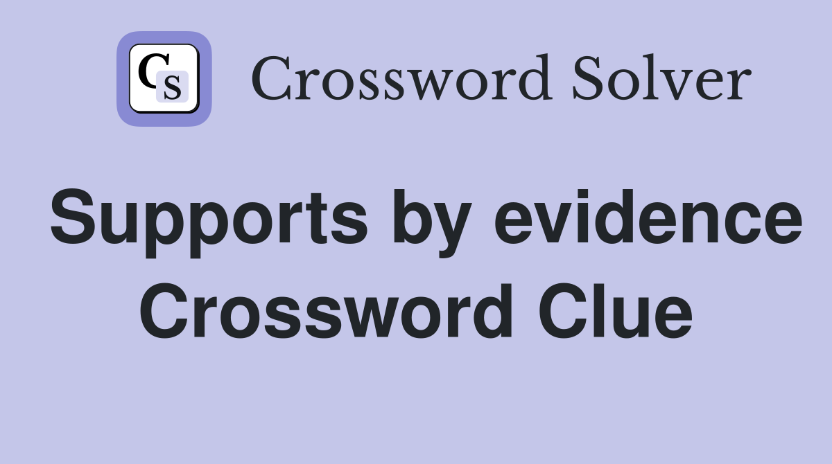 Supports by evidence Crossword Clue