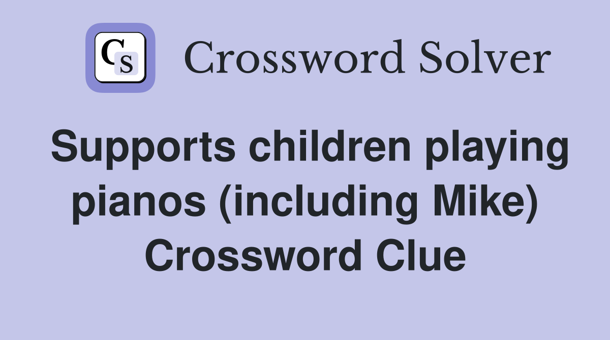 Supports children playing pianos (including Mike) Crossword Clue