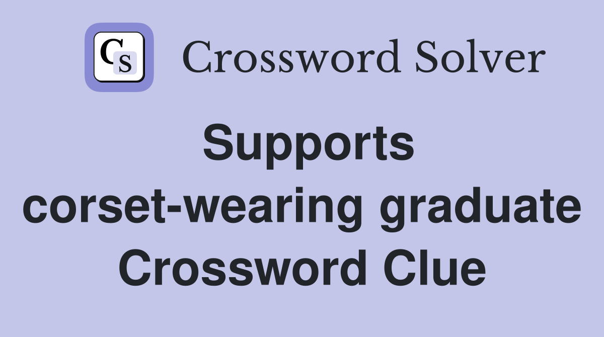 Supports corset-wearing graduate Crossword Clue