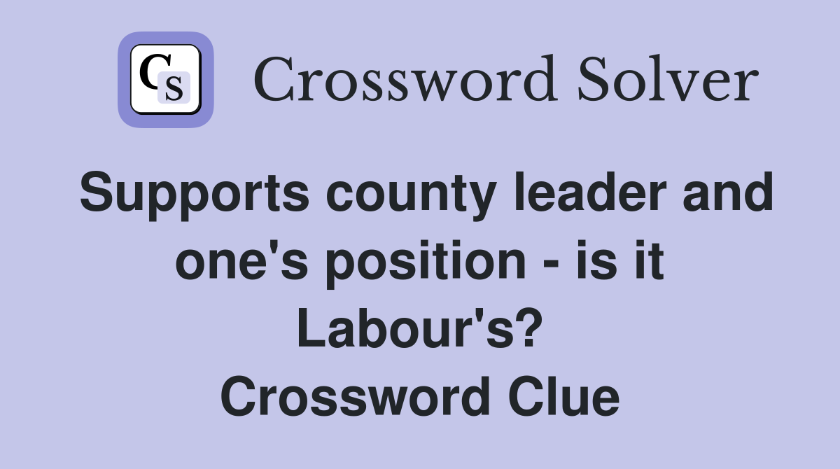 Supports county leader and one's position - is it Labour's? Crossword Clue