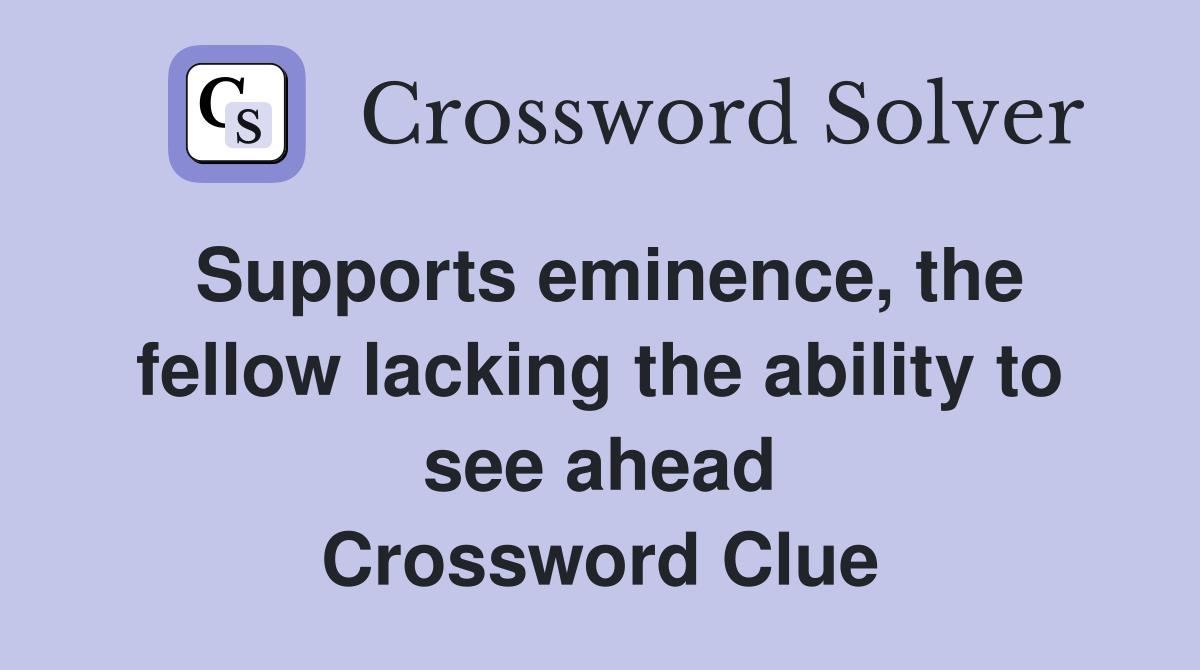 Supports eminence, the fellow lacking the ability to see ahead Crossword Clue