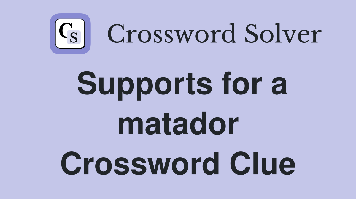 Supports for a matador Crossword Clue