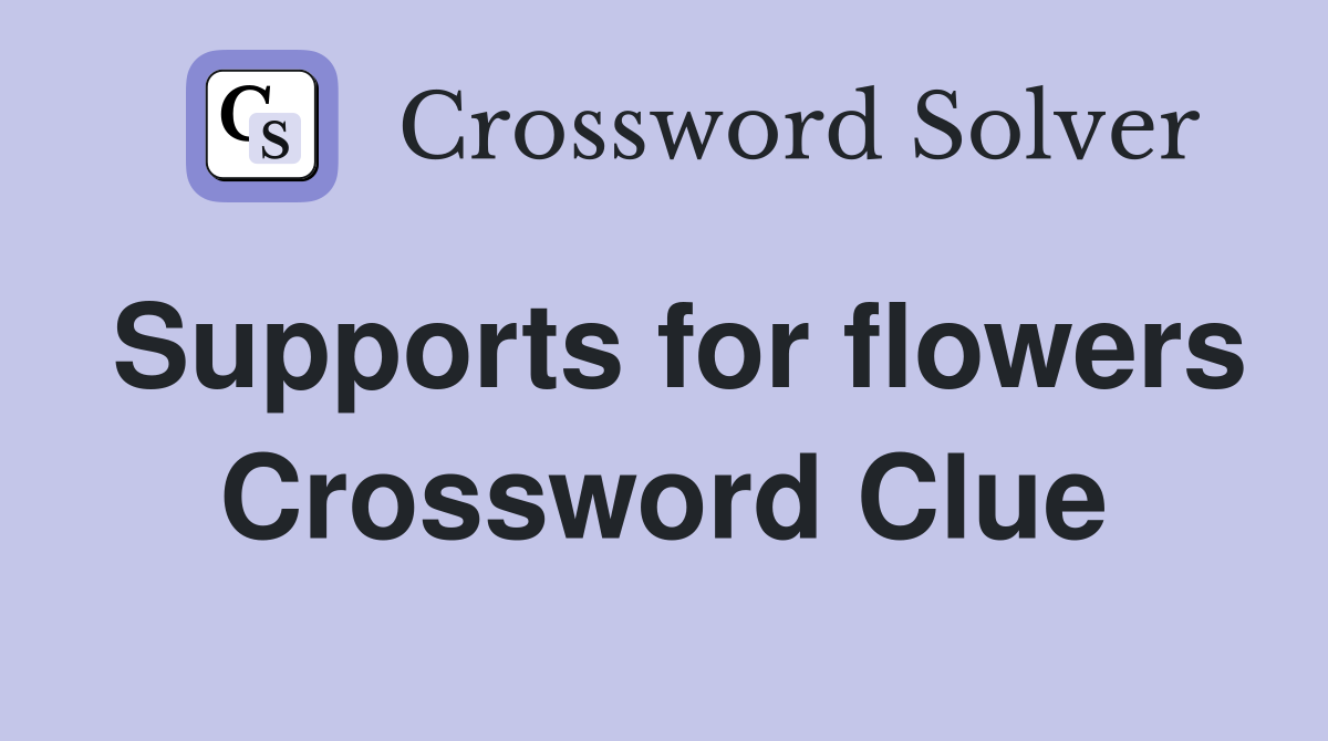 Supports for flowers Crossword Clue