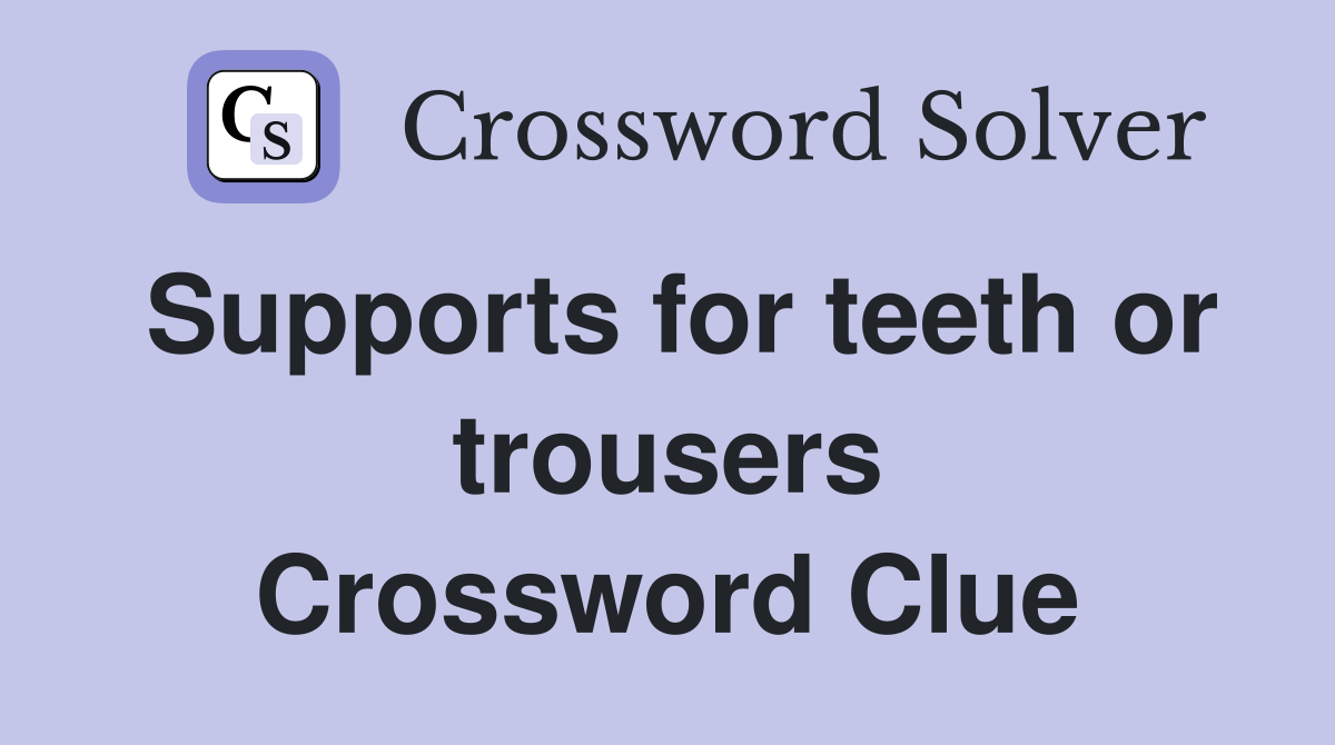 Supports for teeth or trousers Crossword Clue