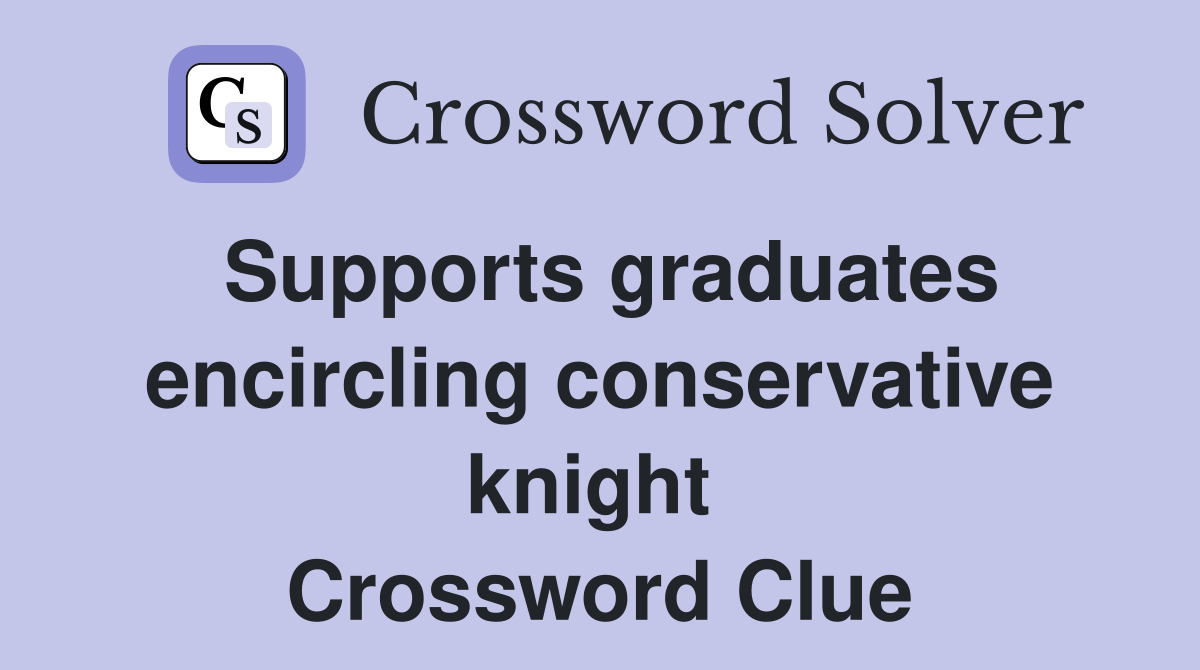Supports graduates encircling conservative knight  Crossword Clue