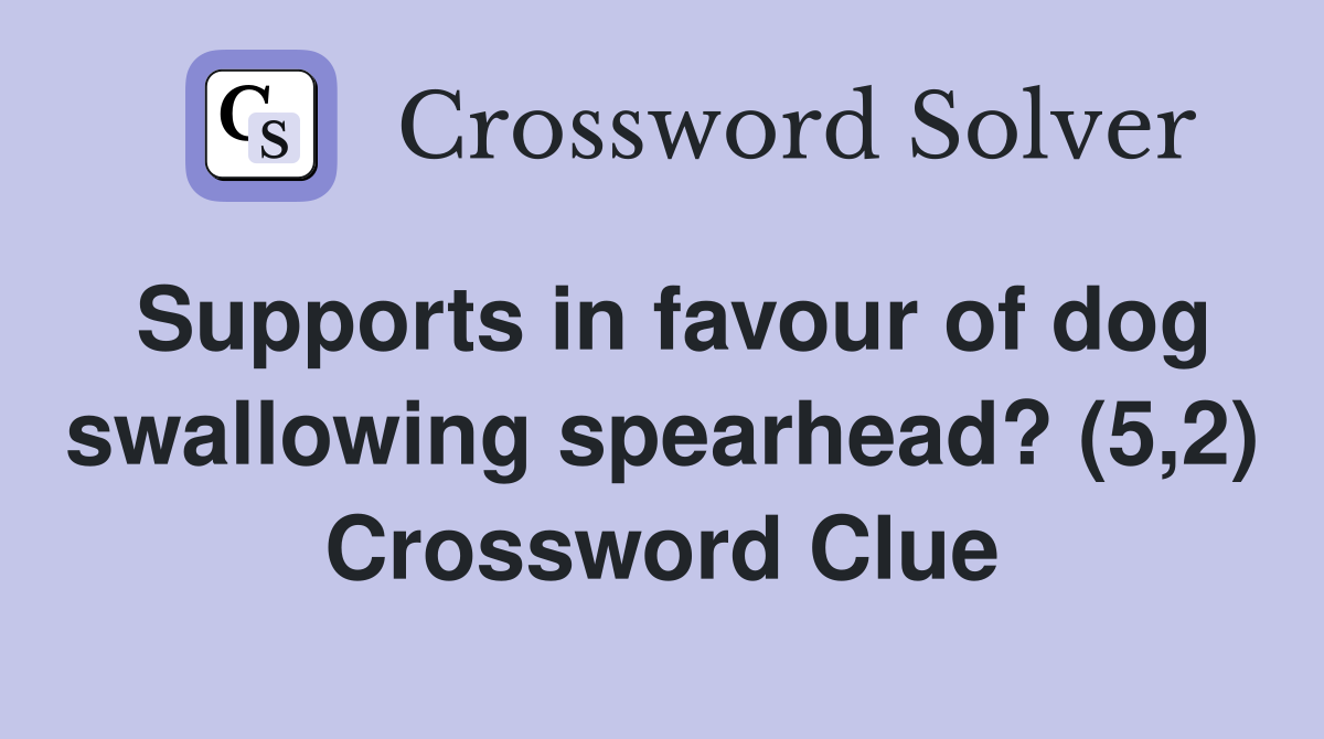Supports in favour of dog swallowing spearhead? (5,2) Crossword Clue