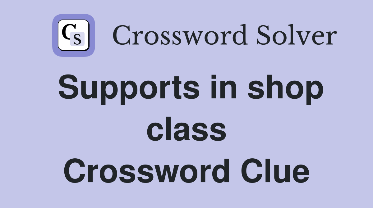 Supports in shop class Crossword Clue