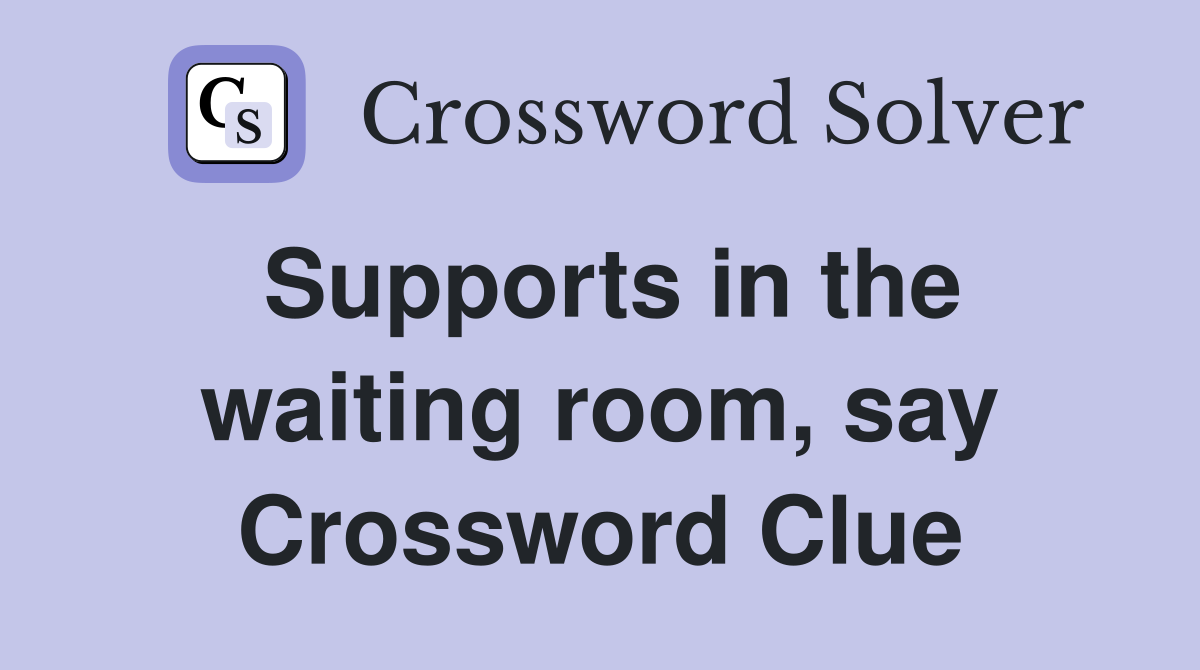 Supports in the waiting room, say Crossword Clue