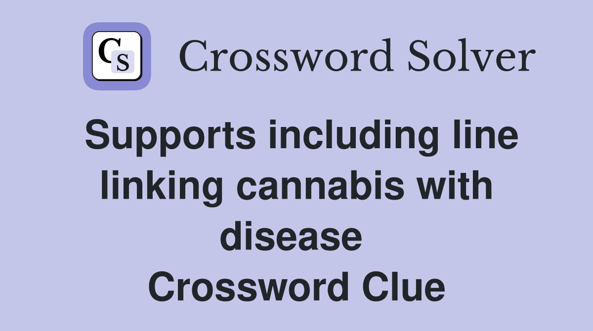 Supports including line linking cannabis with disease  Crossword Clue