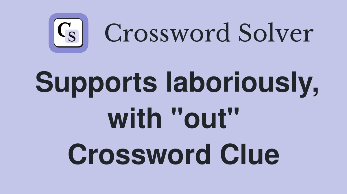 Supports laboriously, with "out" Crossword Clue