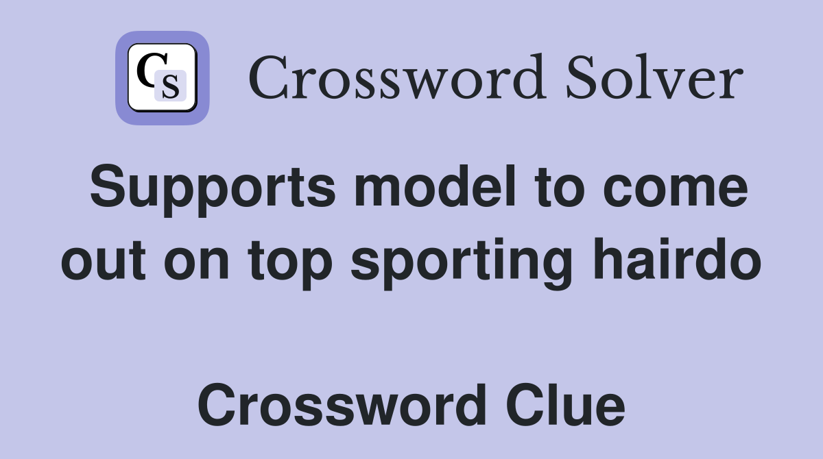 Supports model to come out on top sporting hairdo  Crossword Clue