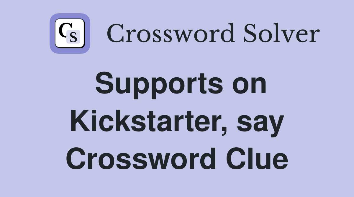 Supports on Kickstarter, say Crossword Clue