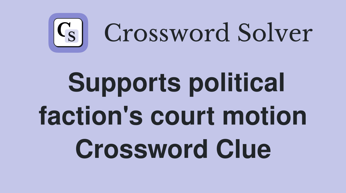 Supports political faction's court motion Crossword Clue