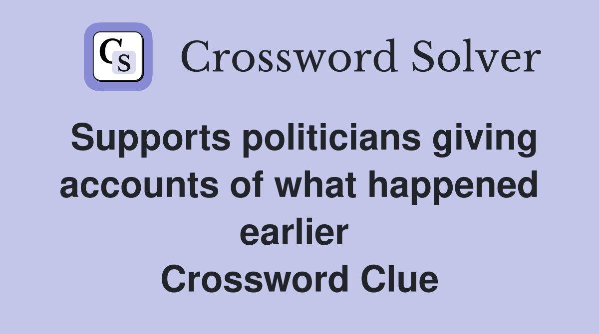 Supports politicians giving accounts of what happened earlier  Crossword Clue