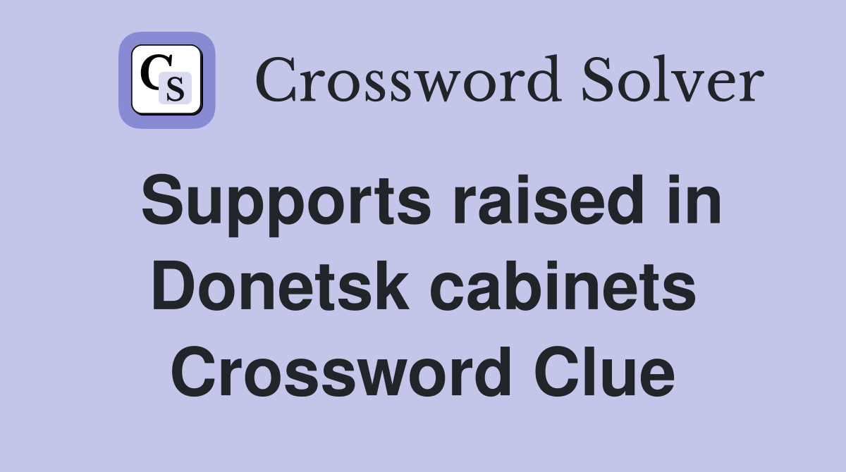 Supports raised in Donetsk cabinets Crossword Clue