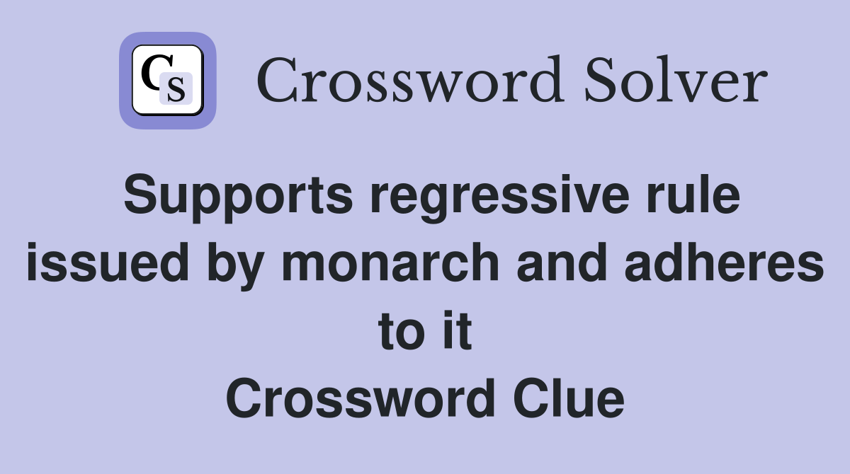 Supports regressive rule issued by monarch and adheres to it Crossword Clue