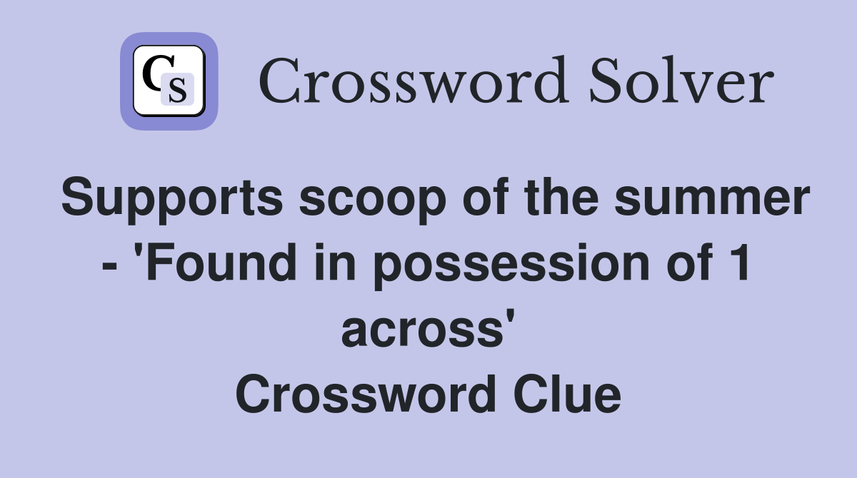 Supports scoop of the summer - 'Found in possession of 1 across' Crossword Clue