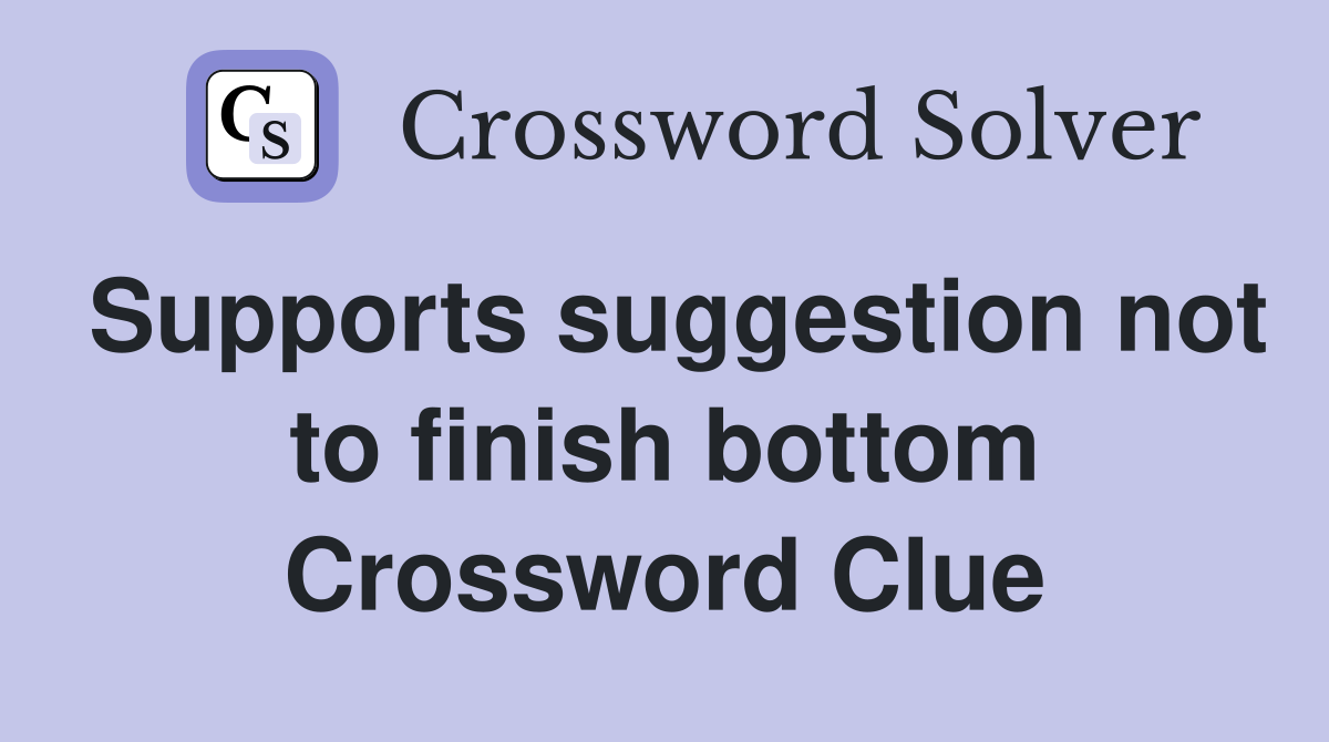Supports suggestion not to finish bottom Crossword Clue