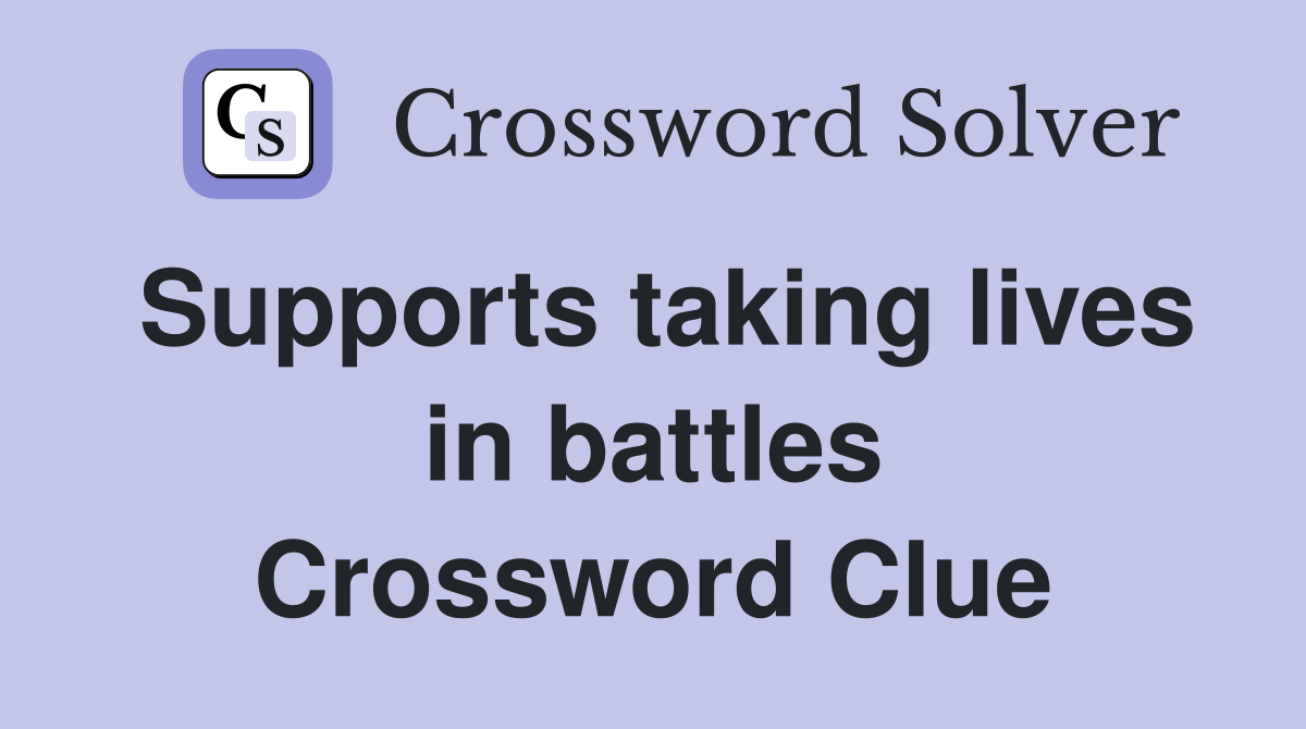Supports taking lives in battles Crossword Clue
