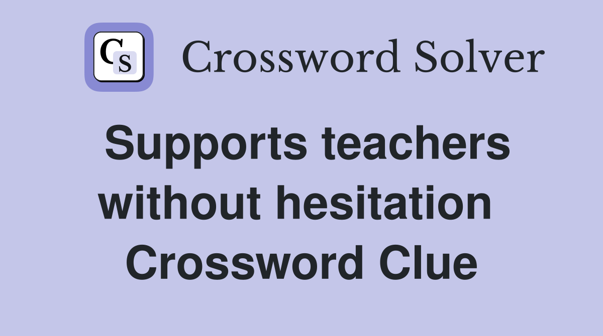 Supports teachers without hesitation  Crossword Clue