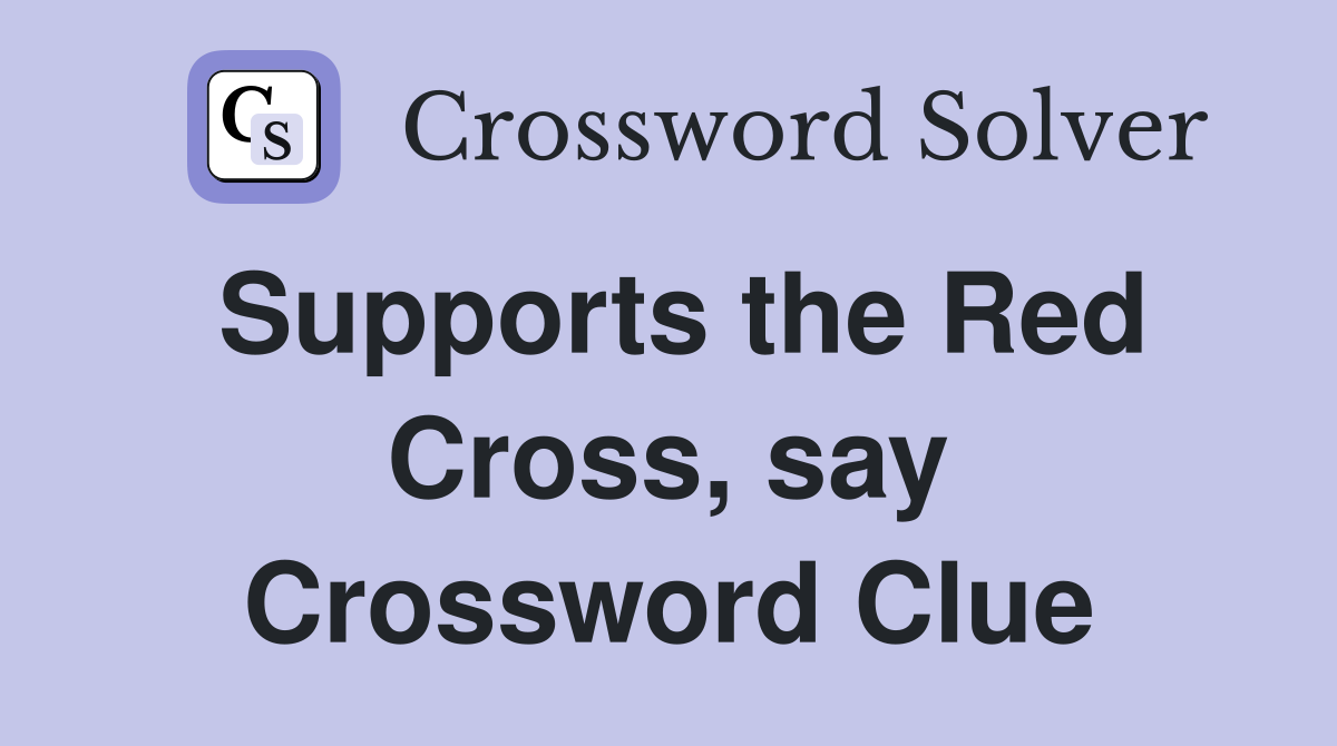 Supports the Red Cross, say Crossword Clue
