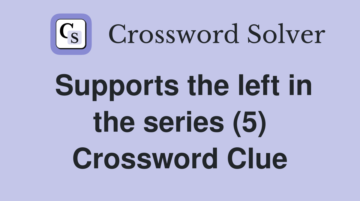 Supports the left in the series (5) Crossword Clue