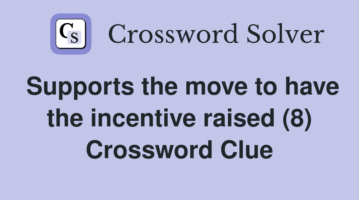 Supports the move to have the incentive raised (8) Crossword Clue