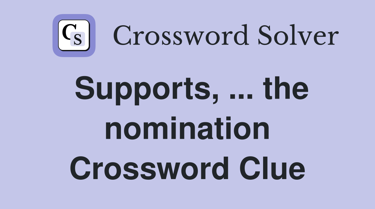 Supports, ... the nomination Crossword Clue